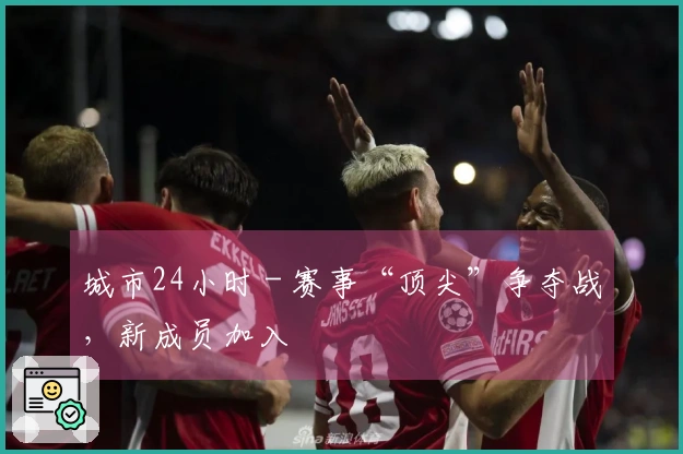 城市24小时 - 赛事“顶尖”争夺战，新成员加入