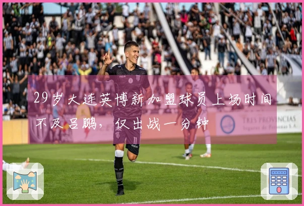 29岁大连英博新加盟球员上场时间不及吕鹏，仅出战一分钟