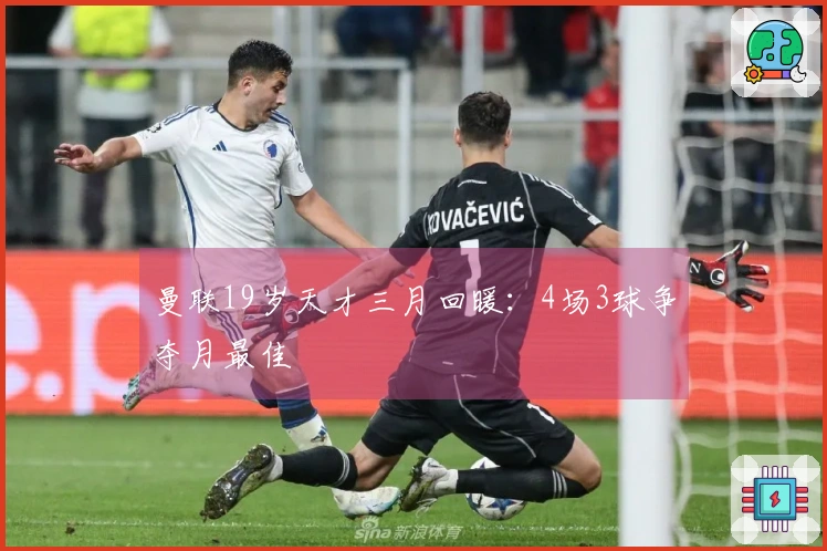 曼联19岁天才三月回暖：4场3球争夺月最佳