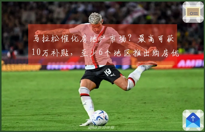 马拉松催化房地产市场？最高可获10万补贴，至少6个地区推出购房优惠