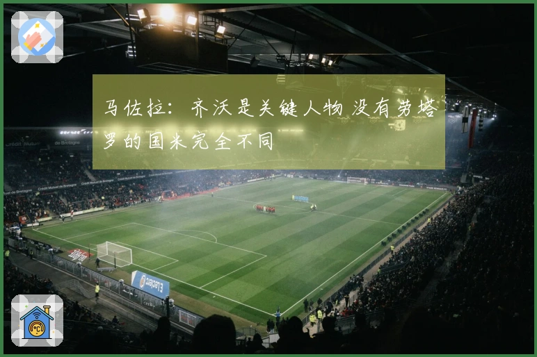马佐拉：齐沃是关键人物 没有劳塔罗的国米完全不同