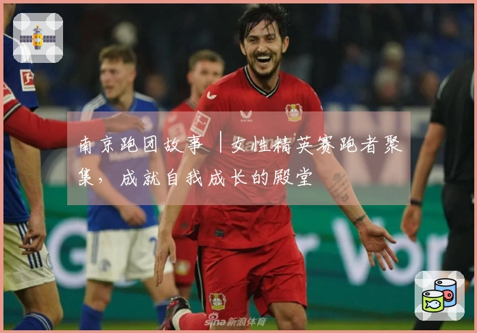 南京跑团故事︱女性精英赛跑者聚集，成就自我成长的殿堂