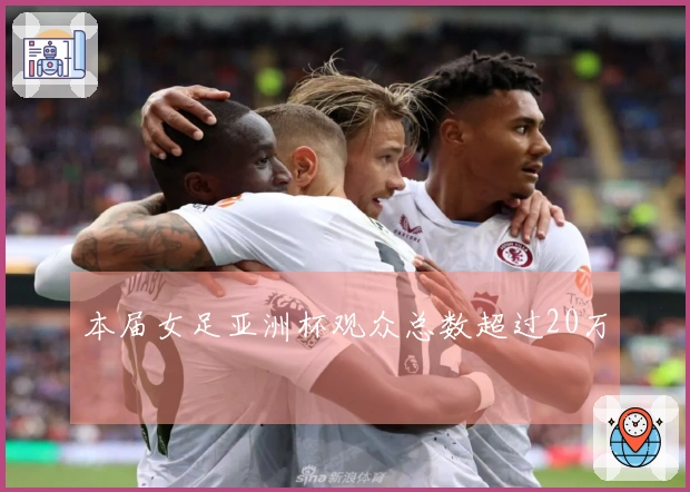 本届女足亚洲杯观众总数超过20万