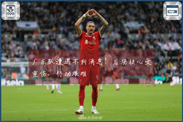 广东队遭遇不利消息！后场核心受重伤，行动艰难