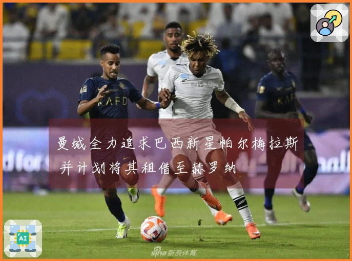 曼城全力追求巴西新星帕尔梅拉斯 并计划将其租借至赫罗纳