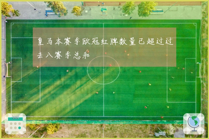 皇马本赛季欧冠红牌数量已超过过去八赛季总和