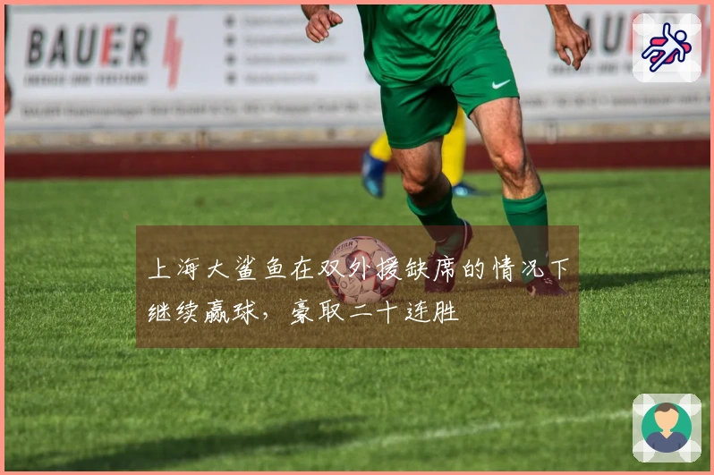 上海大鲨鱼在双外援缺席的情况下继续赢球，豪取二十连胜