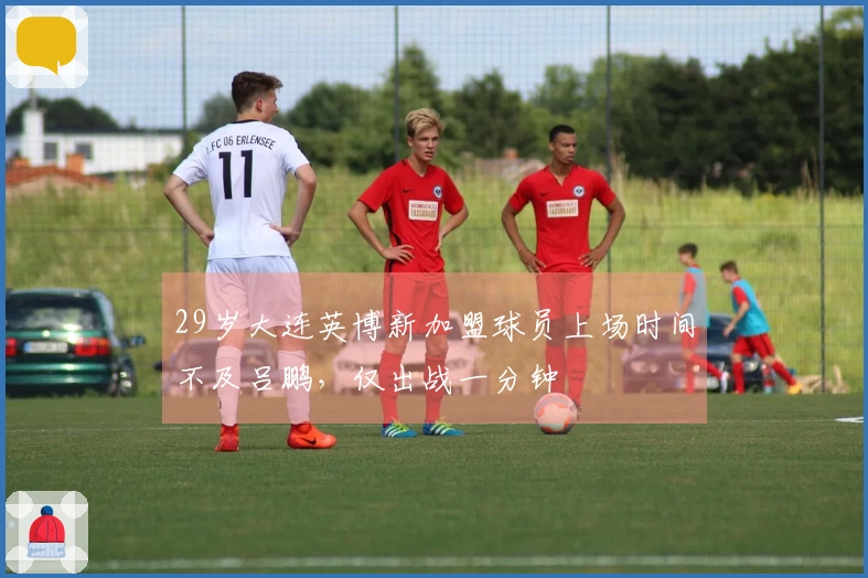29岁大连英博新加盟球员上场时间不及吕鹏，仅出战一分钟