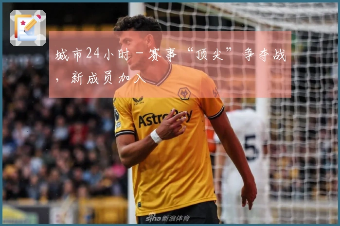 城市24小时 - 赛事“顶尖”争夺战，新成员加入