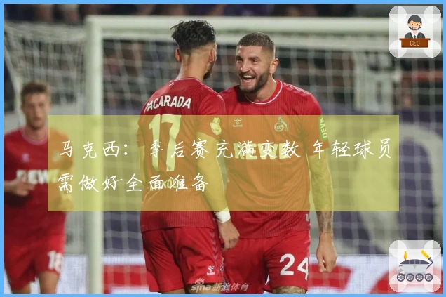 马克西：季后赛充满变数 年轻球员需做好全面准备
